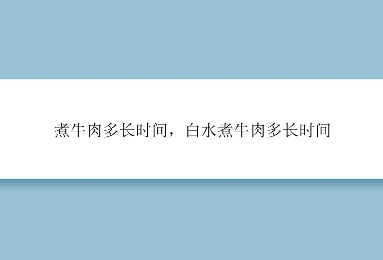 煮牛肉多长时间，白水煮牛肉多长时间