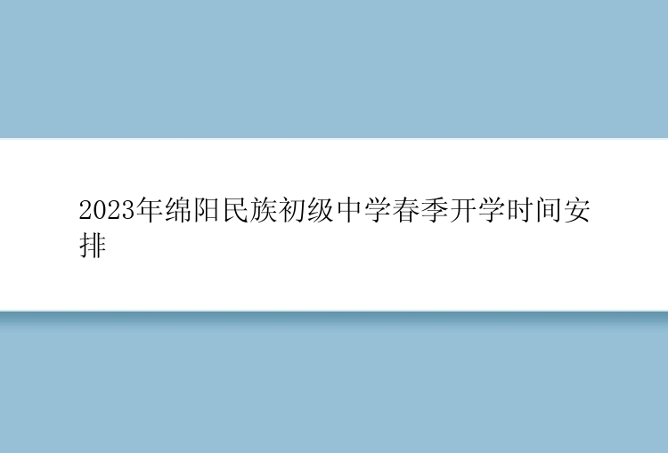 2023年绵阳民族初级中学春季开学时间安排