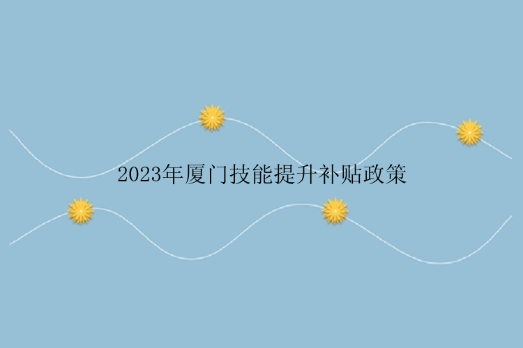 2023年厦门技能提升补贴政策