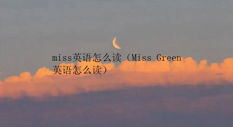 miss英语怎么读（Miss Green英语怎么读）