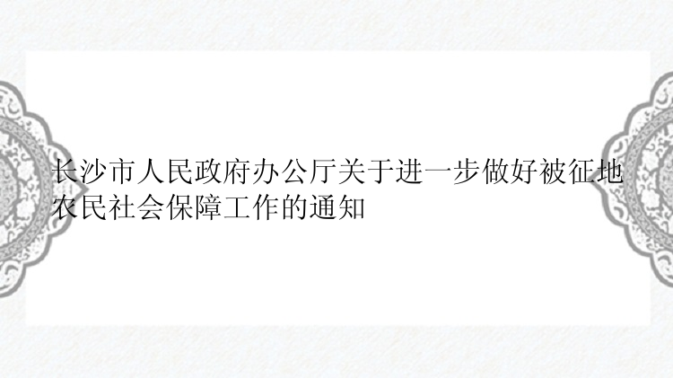 长沙市人民政府办公厅关于进一步做好被征地农民社会保障工作的通知