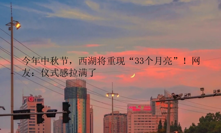 今年中秋节，西湖将重现“33个月亮”！网友：仪式感拉满了