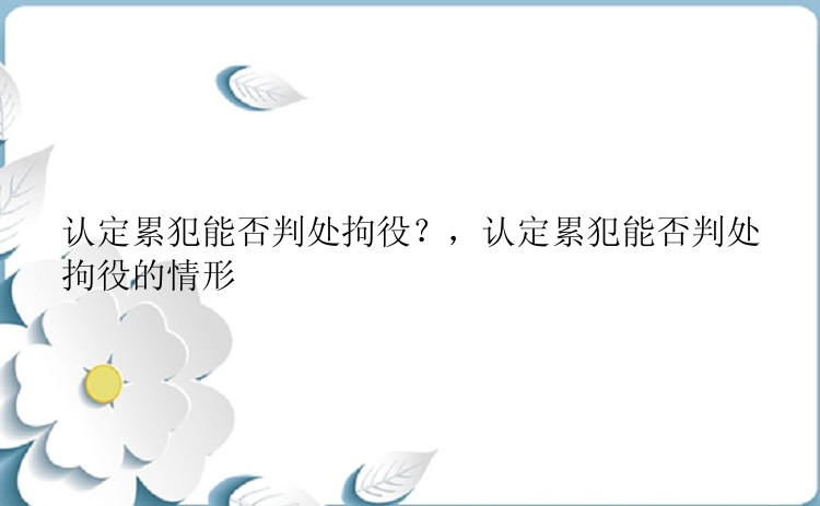 认定累犯能否判处拘役？，认定累犯能否判处拘役的情形