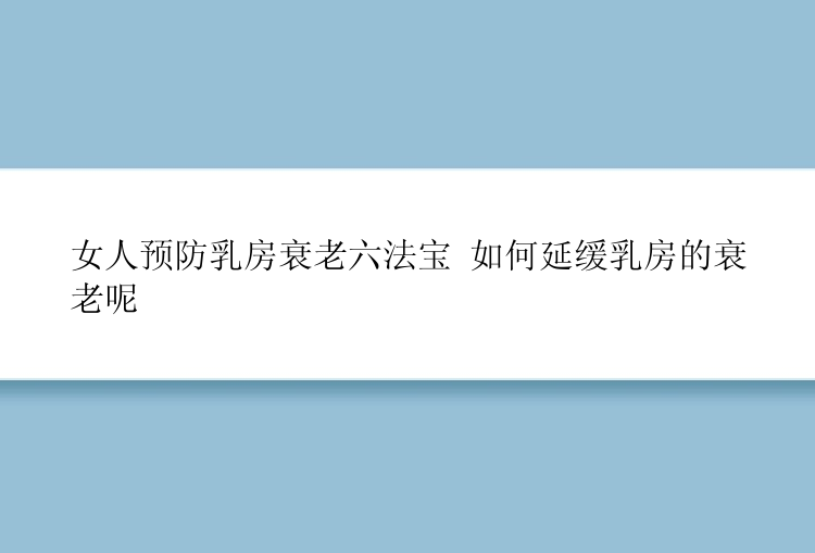 女人预防乳房衰老六法宝 如何延缓乳房的衰老呢