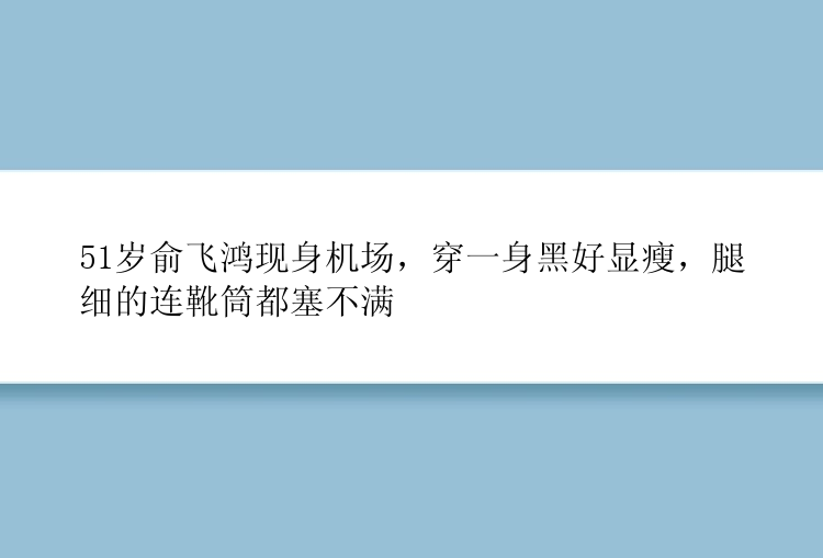 51岁俞飞鸿现身机场，穿一身黑好显瘦，腿细的连靴筒都塞不满