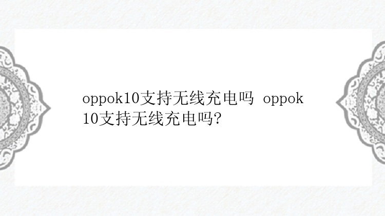 oppok10支持无线充电吗 oppok10支持无线充电吗?
