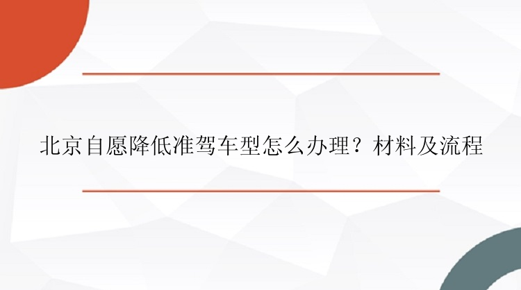 北京自愿降低准驾车型怎么办理？材料及流程