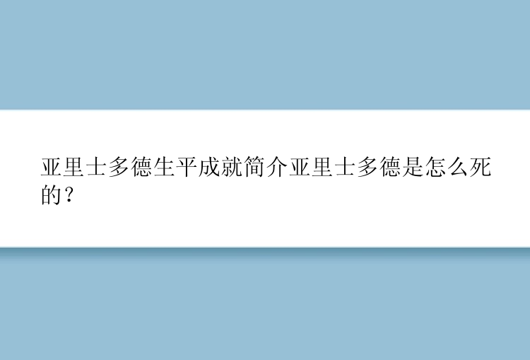 亚里士多德生平成就简介亚里士多德是怎么死的？