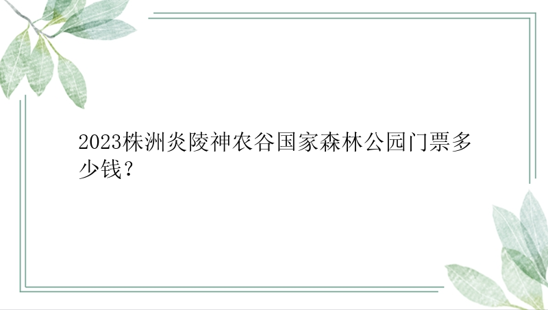 2023株洲炎陵神农谷国家森林公园门票多少钱？