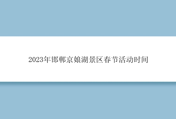 2023年邯郸京娘湖景区春节活动时间