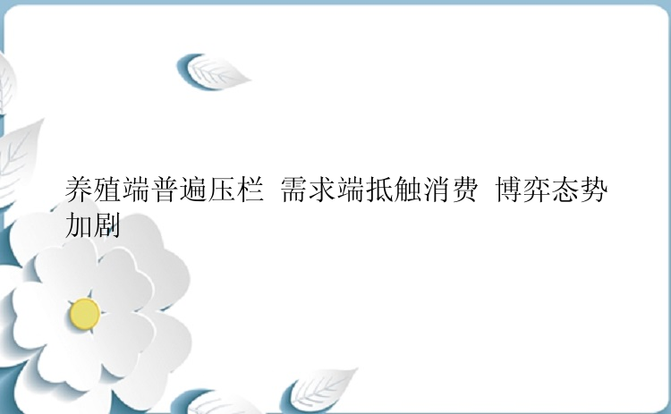 养殖端普遍压栏 需求端抵触消费 博弈态势加剧