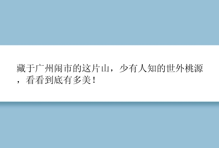 藏于广州闹市的这片山，少有人知的世外桃源，看看到底有多美！