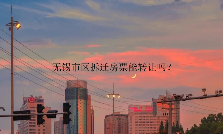 无锡市区拆迁房票能转让吗？