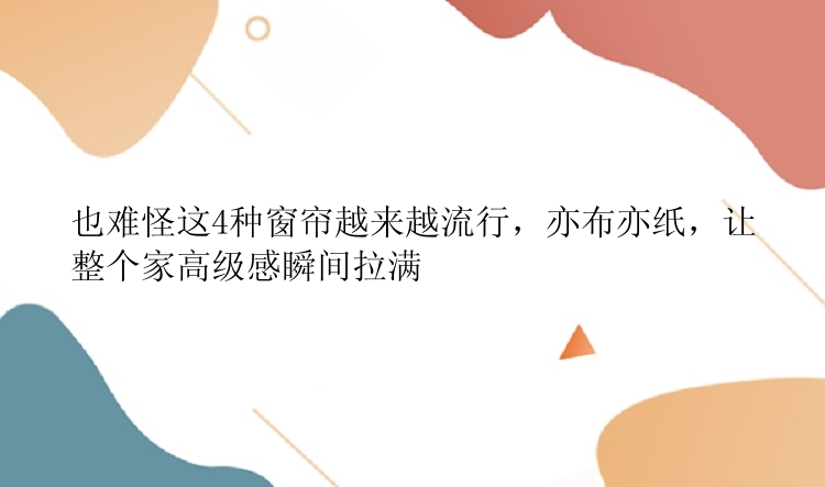 也难怪这4种窗帘越来越流行，亦布亦纸，让整个家高级感瞬间拉满