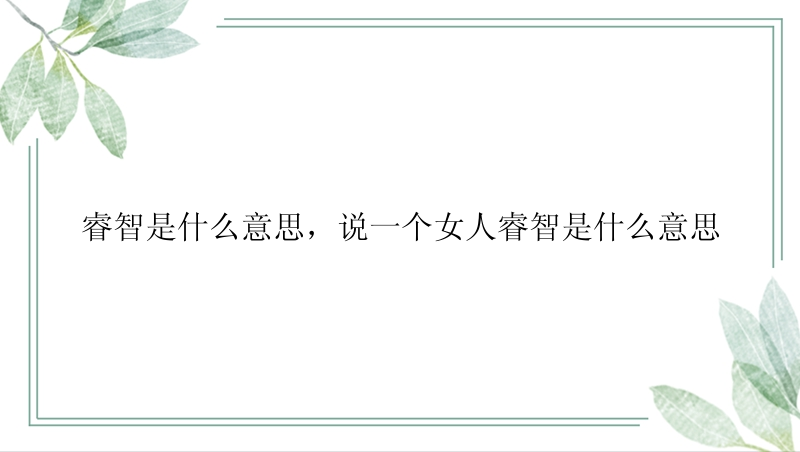 睿智是什么意思，说一个女人睿智是什么意思