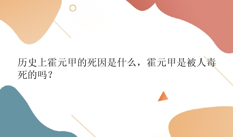 历史上霍元甲的死因是什么，霍元甲是被人毒死的吗？