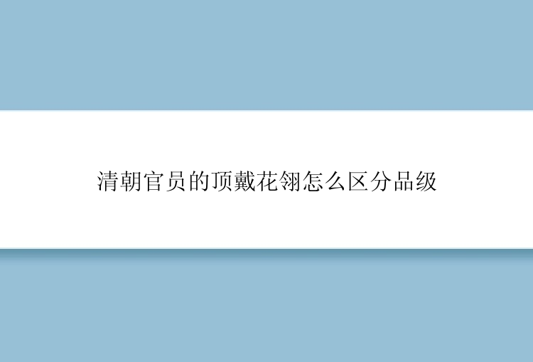 清朝官员的顶戴花翎怎么区分品级