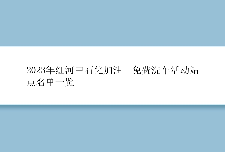 2023年红河中石化加油​免费洗车活动站点名单一览