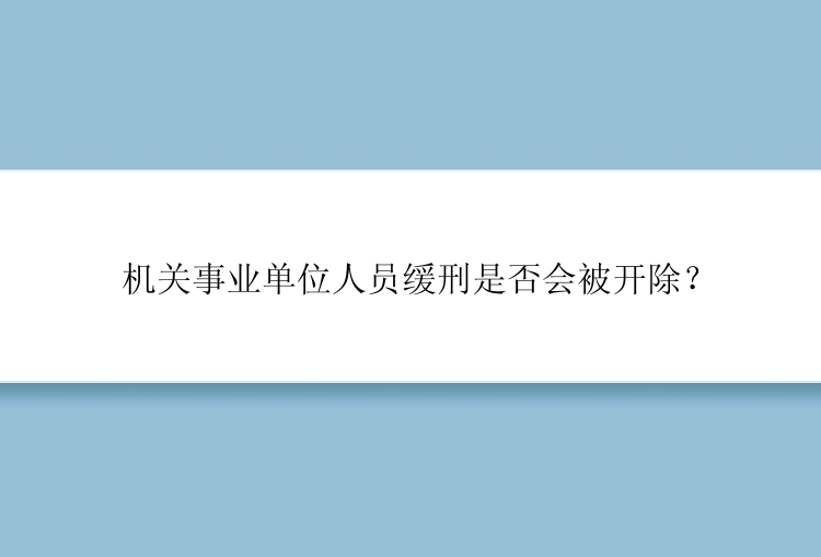 机关事业单位人员缓刑是否会被开除？