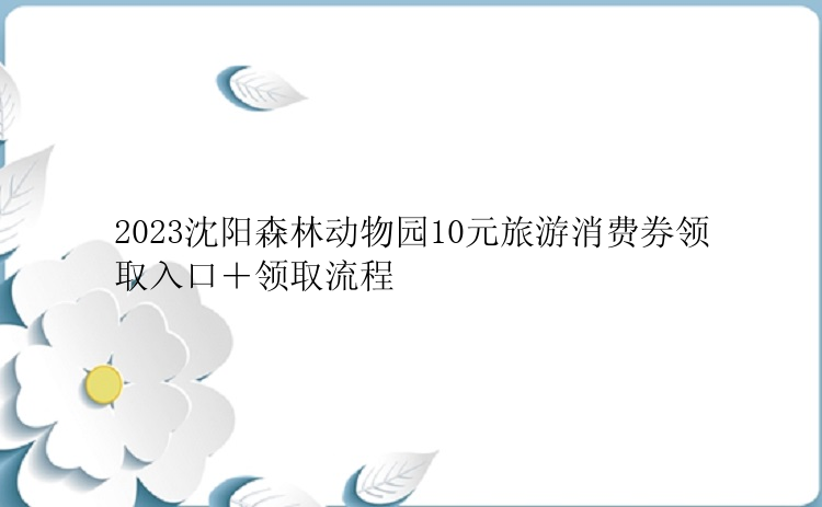 2023沈阳森林动物园10元旅游消费券领取入口＋领取流程