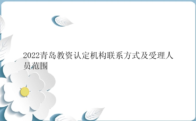 2022青岛教资认定机构联系方式及受理人员范围