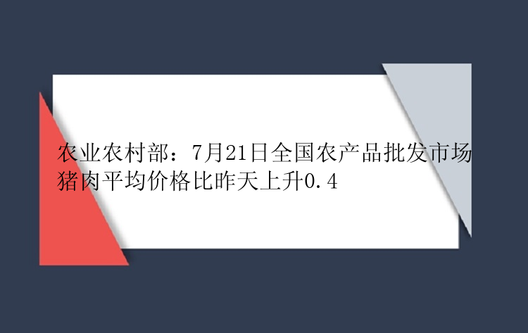 农业农村部：7月21日全国农产品批发市场猪肉平均价格比昨天上升0.4