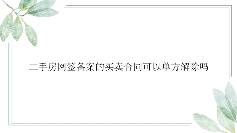 二手房网签备案的买卖合同可以单方解除吗