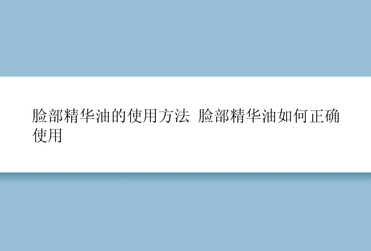 脸部精华油的使用方法 脸部精华油如何正确使用