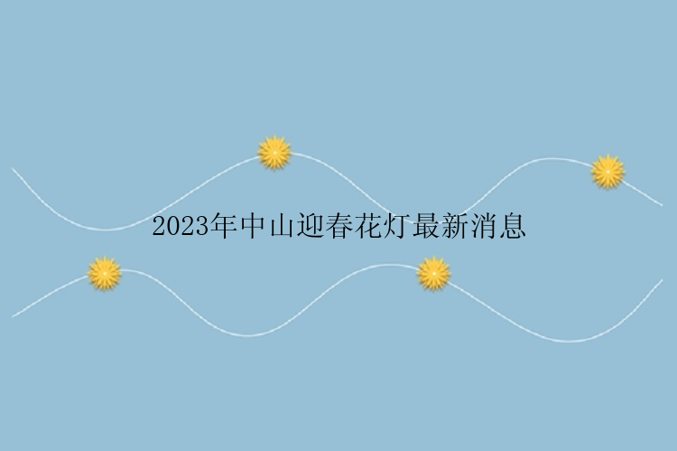 2023年中山迎春花灯最新消息