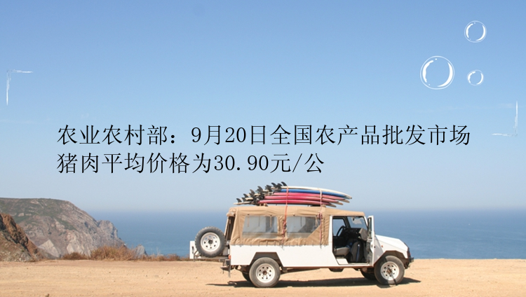 农业农村部：9月20日全国农产品批发市场猪肉平均价格为30.90元/公