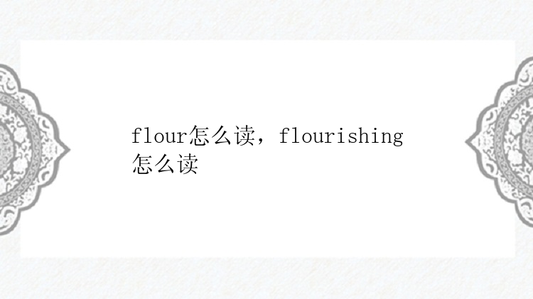 flour怎么读，flourishing怎么读