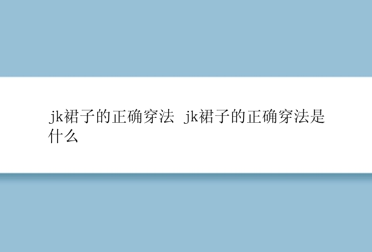 jk裙子的正确穿法 jk裙子的正确穿法是什么