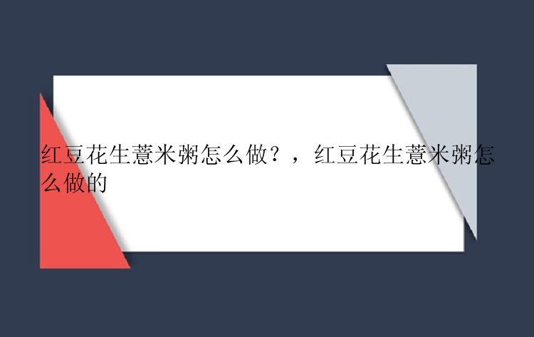 红豆花生薏米粥怎么做？，红豆花生薏米粥怎么做的