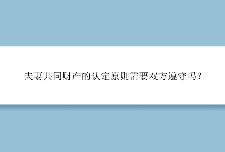 夫妻共同财产的认定原则需要双方遵守吗？