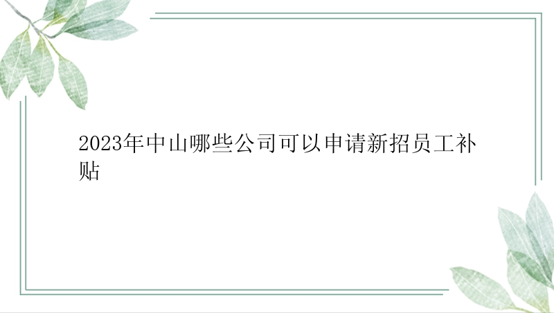 2023年中山哪些公司可以申请新招员工补贴