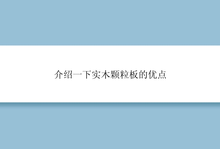 介绍一下实木颗粒板的优点