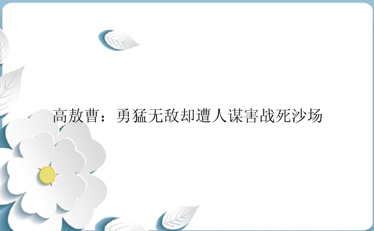 高敖曹：勇猛无敌却遭人谋害战死沙场