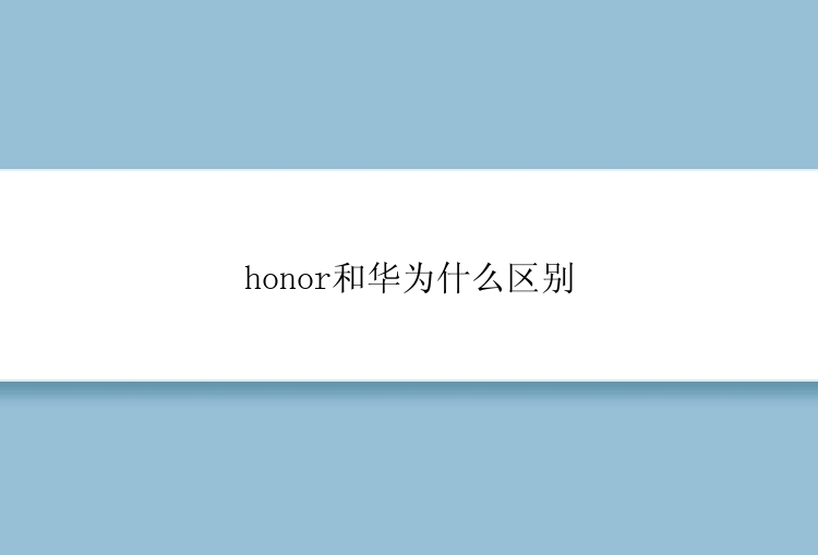 honor和华为什么区别