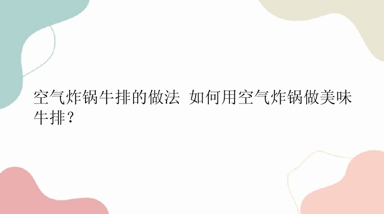 空气炸锅牛排的做法 如何用空气炸锅做美味牛排？