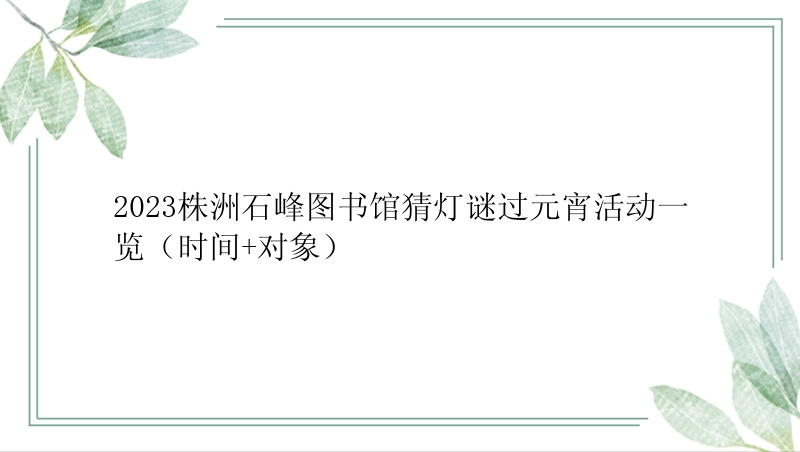 2023株洲石峰图书馆猜灯谜过元宵活动一览（时间+对象）