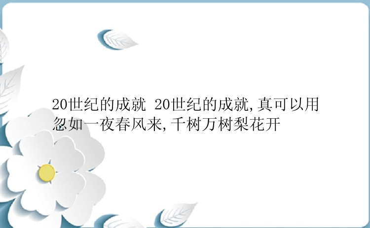 20世纪的成就 20世纪的成就,真可以用忽如一夜春风来,千树万树梨花开