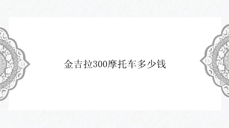 金吉拉300摩托车多少钱