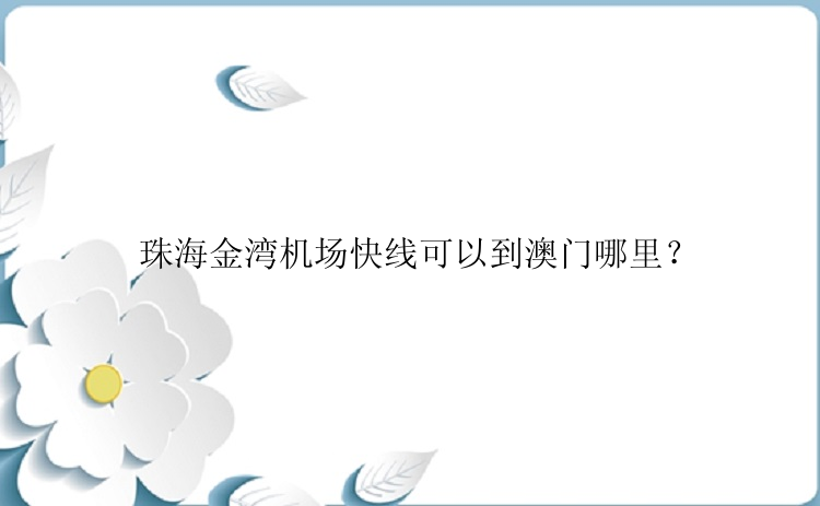 珠海金湾机场快线可以到澳门哪里？