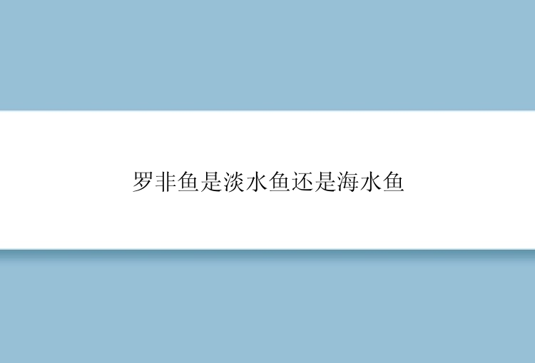 罗非鱼是淡水鱼还是海水鱼