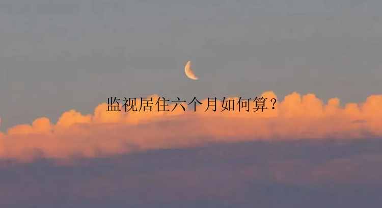 监视居住六个月如何算？