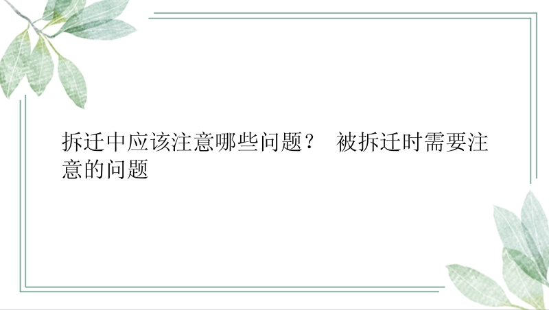 拆迁中应该注意哪些问题？ 被拆迁时需要注意的问题