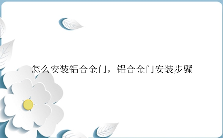 怎么安装铝合金门，铝合金门安装步骤