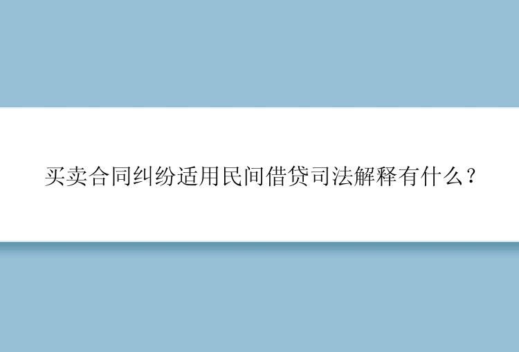 买卖合同纠纷适用民间借贷司法解释有什么？