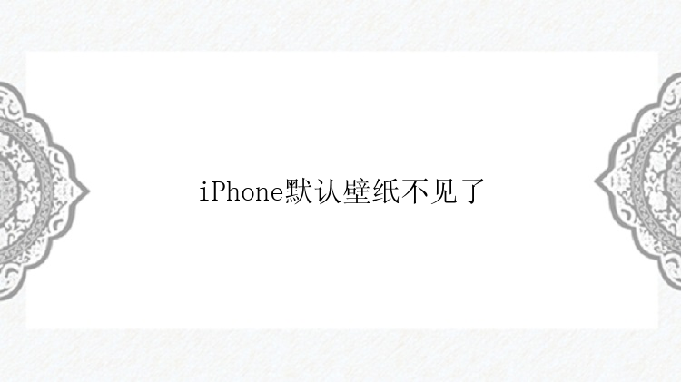 iPhone默认壁纸不见了