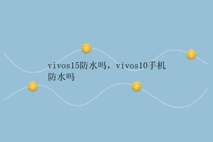 vivos15防水吗，vivos10手机防水吗